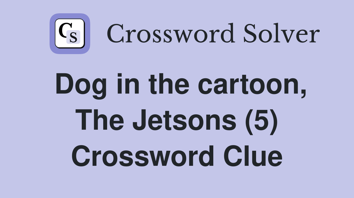 Dog in the cartoon, The Jetsons (5) Crossword Clue Answers
